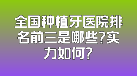 全国种植牙医院排名前三是哪些？实力如何？