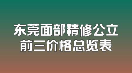东莞面部精修公立前三价格总览表