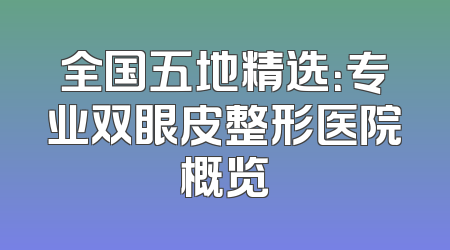 全国五地精选：专业双眼皮整形医院概览