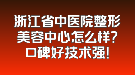 浙江省中医院整形美容中心怎么样？口碑好技术强！