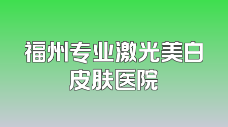 福州专业激光美白皮肤医院