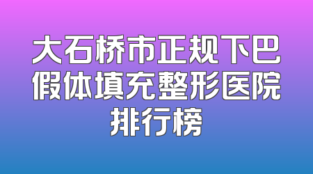 大石桥市正规下巴假体填充整形医院排行榜