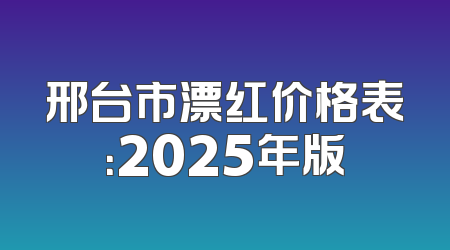 邢台市漂红价格表：2025年版