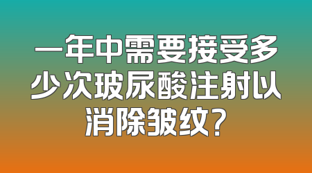 一年中需要接受多少次玻尿酸注射以消除皱纹？