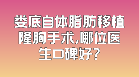 娄底自体脂肪移植隆胸手术，哪位医生口碑好？