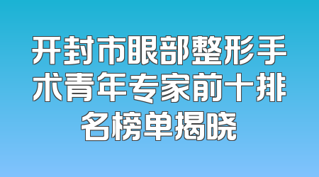 开封市眼部整形手术青年专家前十排名榜单揭晓