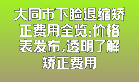 大同市下睑退缩矫正费用全览：价格表发布，透明了解矫正费用