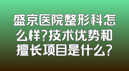 盛京医院整形科怎么样？技术优势和擅长项目是什么？