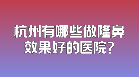 杭州有哪些做隆鼻效果好的医院？