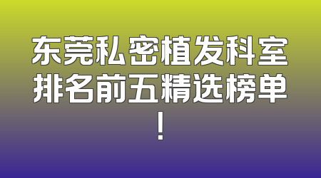 东莞私密植发科室排名前五精选榜单！