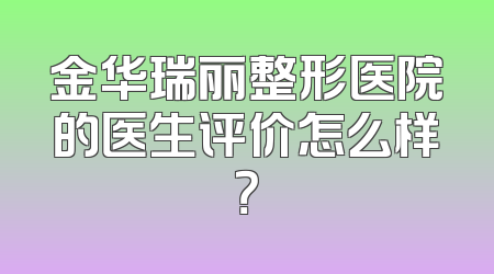 金华瑞丽整形医院的医生评价怎么样？