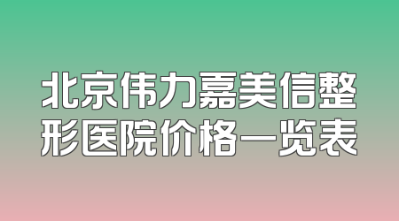 北京伟力嘉美信整形医院价格一览表