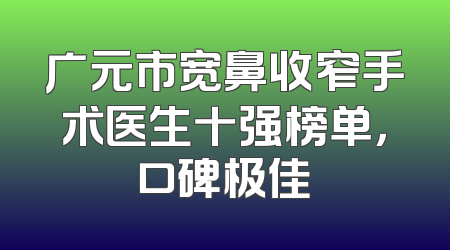 广元市宽鼻收窄手术医生十强榜单，口碑极佳