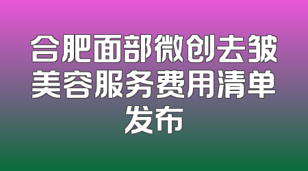 合肥面部微创去皱美容服务费用清单发布