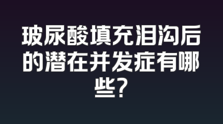 玻尿酸填充泪沟后的潜在并发症有哪些？