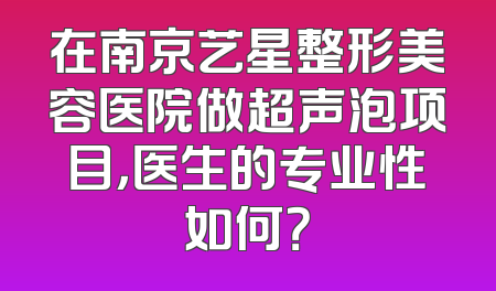 在南京艺星整形美容医院做超声泡项目，医生的专业性如何？