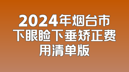 2024年烟台市下眼睑下垂矫正费用清单版