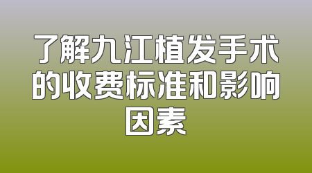 了解九江植发手术的收费标准和影响因素