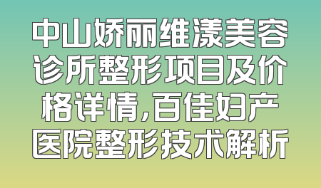 中山娇丽维漾美容诊所整形项目及价格详情，百佳妇产医院整形技术解析