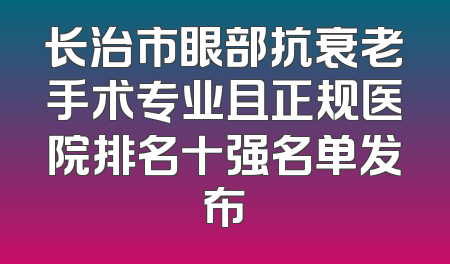 长治市眼部抗衰老手术专业且正规医院排名十强名单发布