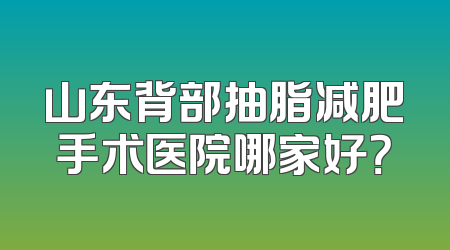 山东背部抽脂减肥手术医院哪家好？