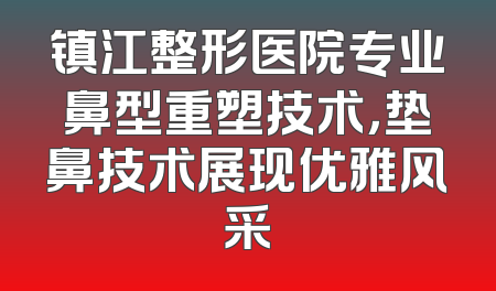 镇江整形医院专业鼻型重塑技术，垫鼻技术展现优雅风采