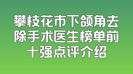 攀枝花市下颌角去除手术医生榜单前十强点评介绍