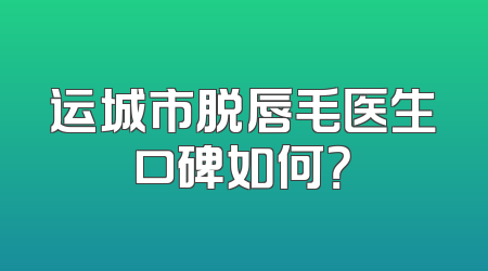 运城市脱唇毛医生口碑如何？
