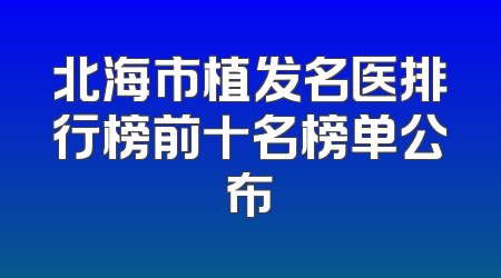 北海市植发名医排行榜前十名榜单公布