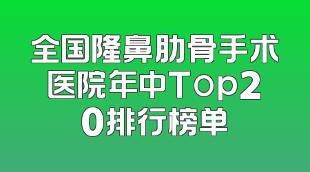 全国隆鼻肋骨手术医院年中Top20排行榜单