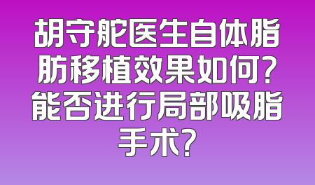 胡守舵医生自体脂肪移植效果如何？能否进行局部吸脂手术？