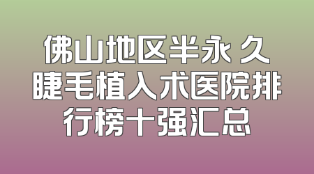 佛山地区半永 久睫毛植入术医院排行榜十强汇总