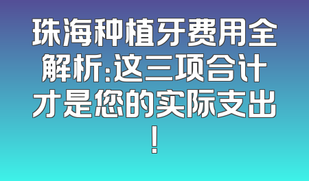 珠海种植牙费用全解析：这三项合计才是您的实际支出！