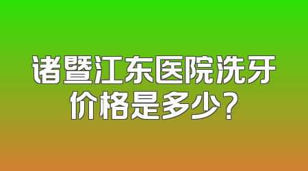 诸暨江东医院洗牙价格是多少？