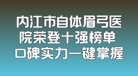 内江市自体眉弓医院荣登十强榜单 口碑实力一键掌握