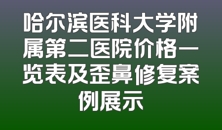 哈尔滨医科大学附属第二医院价格一览表及歪鼻修复案例展示