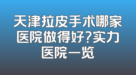 天津拉皮手术哪家医院做得好？实力医院一览