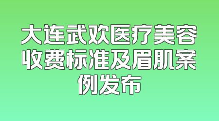大连武欢医疗美容收费标准及眉肌案例发布