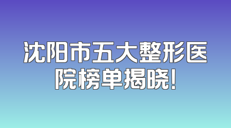 沈阳市五大整形医院榜单揭晓！