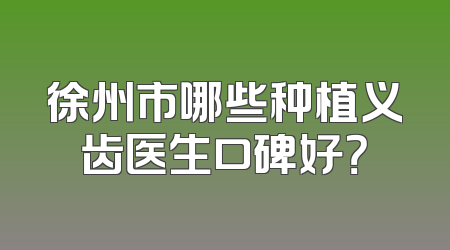 徐州市哪些种植义齿医生口碑好？