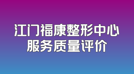 江门福康整形中心服务质量评价