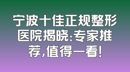 宁波十佳正规整形医院揭晓：专家推荐，值得一看！