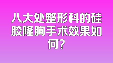 八大处整形科的硅胶隆胸手术效果如何？