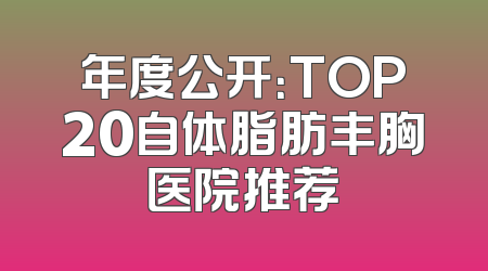 年度公开：TOP20自体脂肪丰胸医院推荐