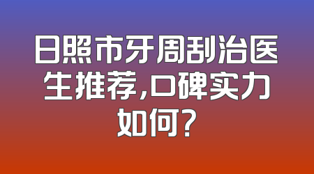 日照市牙周刮治医生推荐，口碑实力如何？