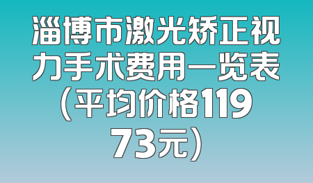 淄博市激光矫正视力手术费用一览表（平均价格11973元）