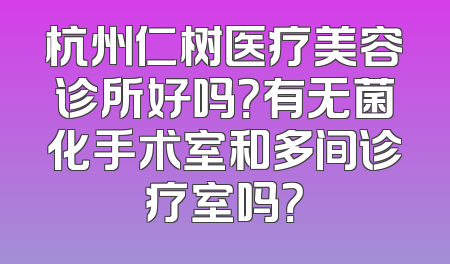 杭州仁树医疗美容诊所好吗？有无菌化手术室和多间诊疗室吗？