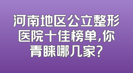 河南地区公立整形医院十佳榜单，你青睐哪几家？