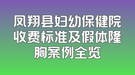 凤翔县妇幼保健院收费标准及假体隆胸案例全览