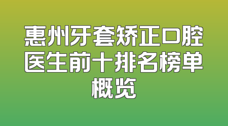 惠州牙套矫正口腔医生前十排名榜单概览